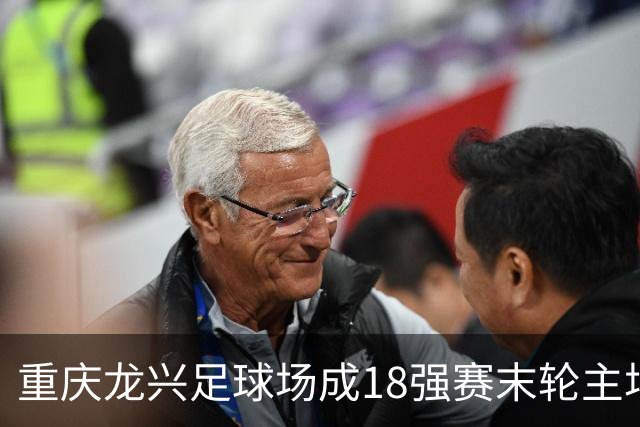 重庆龙兴足球场成18强赛末轮主场，或可安排中甲测试