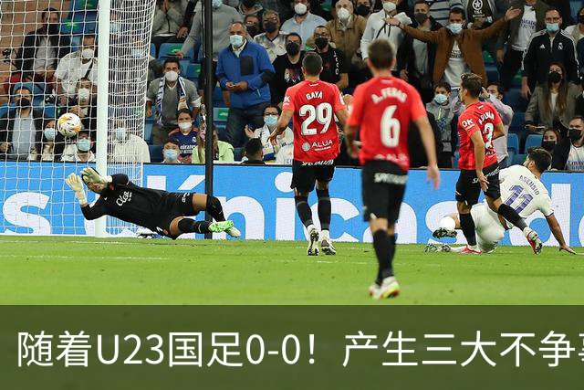 随着U23国足0-0！产生三大不争事实！不是李昊，最大功臣是他